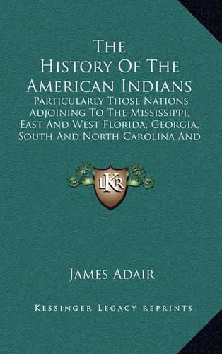 The History of the American Indians: Particularly Those Nations Adjoining to the Mississippi, East and West Florida, Georgia, South and North Carolina and Virginia (1775)