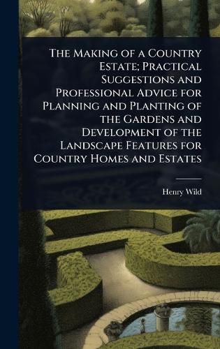 Cover image for The Making of a Country Estate; Practical Suggestions and Professional Advice for Planning and Planting of the Gardens and Development of the Landscape Features for Country Homes and Estates