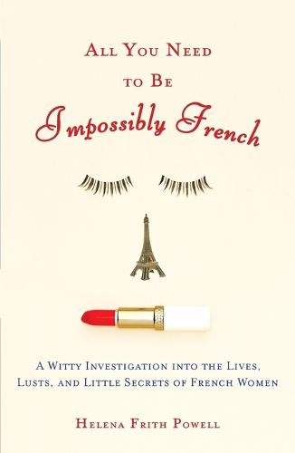 Cover image for All You Need to Be Impossibly French: A Witty Investigation into the Lives, Lusts, and Little Secrets of French Women