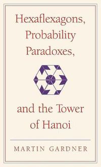 Cover image for Hexaflexagons, Probability Paradoxes, and the Tower of Hanoi: Martin Gardner's First Book of Mathematical Puzzles and Games