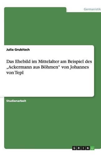 Das Ehebild im Mittelalter am Beispiel des  Ackermann aus Boehmen von Johannes von Tepl