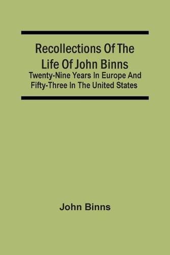 Recollections Of The Life Of John Binns; Twenty-Nine Years In Europe And Fifty-Three In The United States