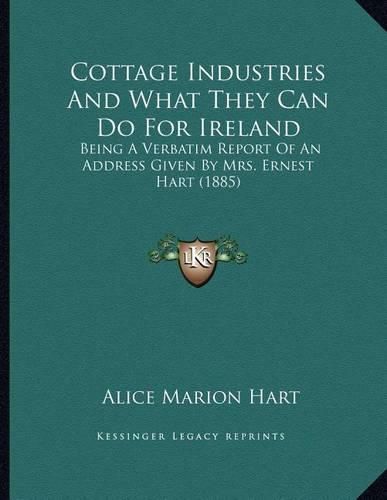 Cover image for Cottage Industries and What They Can Do for Ireland: Being a Verbatim Report of an Address Given by Mrs. Ernest Hart (1885)