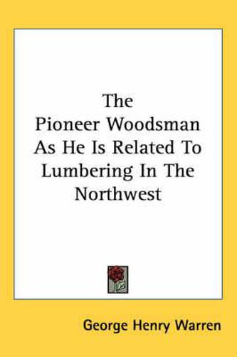 The Pioneer Woodsman as He Is Related to Lumbering in the Northwest