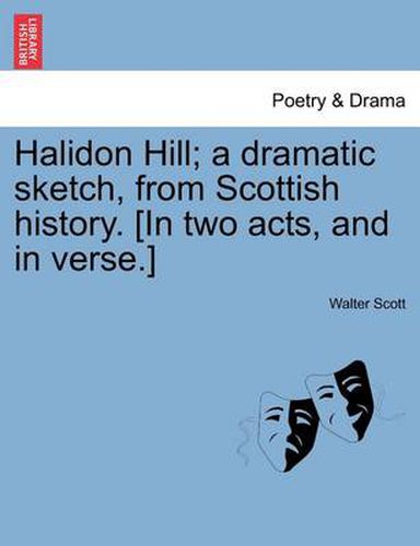 Cover image for Halidon Hill; A Dramatic Sketch, from Scottish History. [In Two Acts, and in Verse.]