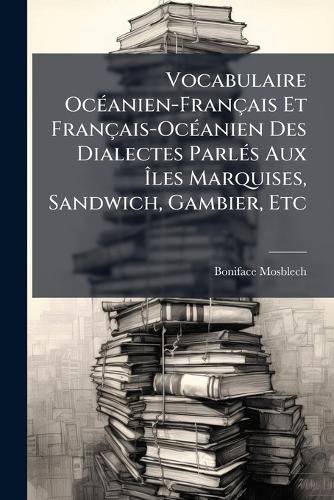 Cover image for Vocabulaire Ocanien-Franais Et Franais-Ocanien Des Dialectes Parls Aux Les Marquises, Sandwich, Gambier, Etc: D'Aprs Les Documens Recueillis Sur Les Lieux, Par Les Missionnaires Catholiques Et Les Ministres Protestans, Et Particulirement D