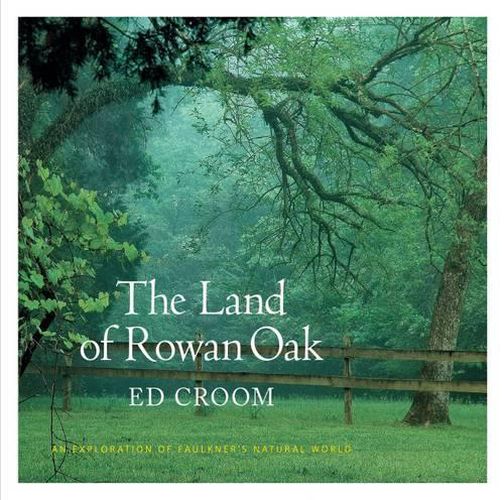 Cover image for The Land of Rowan Oak: An Exploration of Faulkner's Natural World