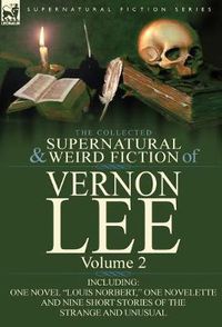 Cover image for The Collected Supernatural and Weird Fiction of Vernon Lee: Volume 2-Including One Novel  Louis Norbert,  One Novelette and Nine Short Stories of the