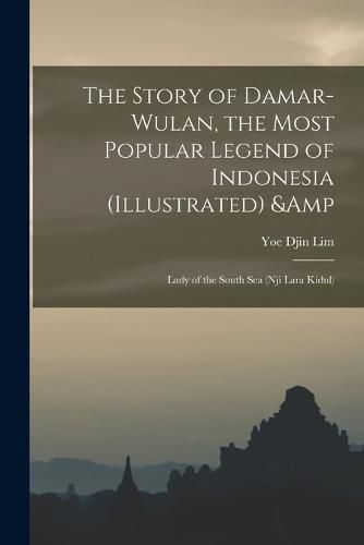 Cover image for The Story of Damar-Wulan, the Most Popular Legend of Indonesia (illustrated) & Lady of the South Sea (Nji Lara Kidul)