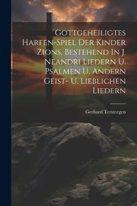 Cover image for Gottgeheiligtes Harfen-spiel Der Kinder Zions, Bestehend In J. Neandri Liedern U. Psalmen U. Andern Geist- U. Lieblichen Liedern