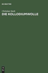 Cover image for Die Kollodiumwolle: Ihre Herstellung Zur Verwendung Fur Zelluloid, Kunstleder, Nitroseide, Nitrolacke, Filme Und Plastische Massen. Unter Besonderer Berucksichtigung Der Niedrigviscosen Kollodiumwollen. Anhang: Andere Zellulosen