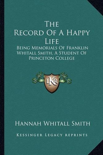 The Record of a Happy Life: Being Memorials of Franklin Whitall Smith, a Student of Princeton College