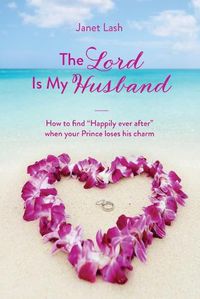 Cover image for The Lord Is My Husband: How to find Happily ever after when your Prince loses his charm