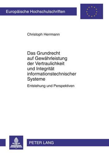 Das Grundrecht Auf Gewaehrleistung Der Vertraulichkeit Und Integritaet Informationstechnischer Systeme: Entstehung Und Perspektiven