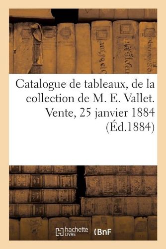 Cover image for Catalogue de Tableaux Anciens Et Modernes, Parmi Lesquels Deux Portraits Par Honore Fragonard: de la Collection de M. E. Vallet. Vente, 25 Janvier 1884