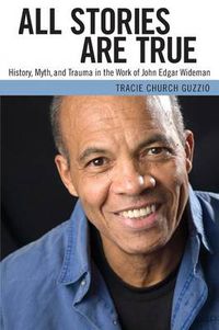 Cover image for All Stories Are True: History, Myth, and Trauma in the Work of John Edgar Wideman