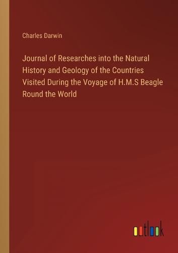 Cover image for Journal of Researches into the Natural History and Geology of the Countries Visited During the Voyage of H.M.S Beagle Round the World