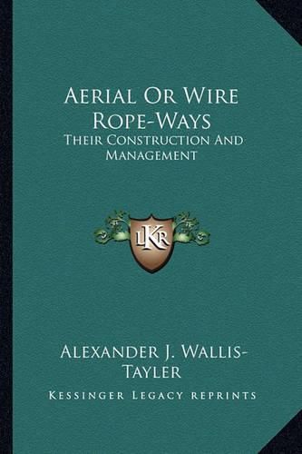 Aerial or Wire Rope-Ways Aerial or Wire Rope-Ways: Their Construction and Management Their Construction and Management