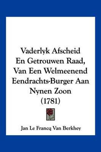 Vaderlyk Afscheid En Getrouwen Raad, Van Een Welmeenend Eendrachts-Burger Aan Nynen Zoon (1781)