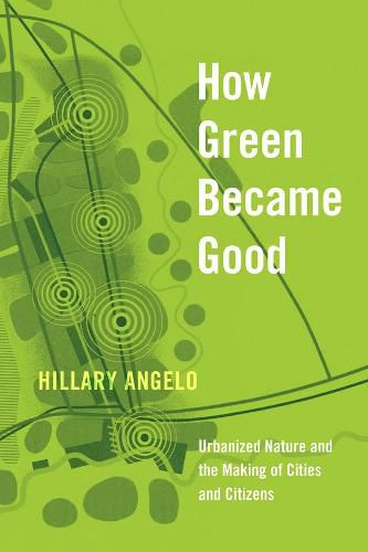 Cover image for How Green Became Good: Urbanized Nature and the Making of Cities and Citizens