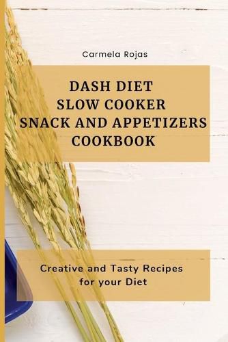 Cover image for Dash Diet Slow Cooker Snack and Appetizers Cookbook: Creative and Tasty Recipes for your Diet