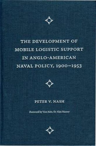 The Development of Mobile Logistic Support in Anglo-American Naval Policy, 1900-1953