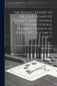 Cover image for The Budget Report of the State Board of Finance and Control to the General Assembly, Session of [1929-] 1937, Volume 4, part 1