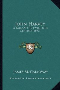 Cover image for John Harvey John Harvey: A Tale of the Twentieth Century (1897) a Tale of the Twentieth Century (1897)