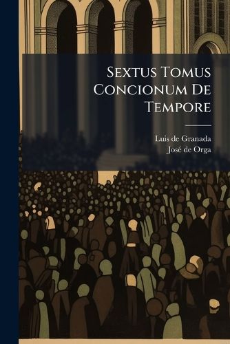 Cover image for Sextus Tomus Concionum de Tempore: Quae a Dominica XVI Post Pentecosten Usque Ad Initum Dominici Adventus in Ecclesia Habentur ...