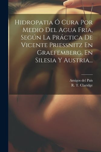 Cover image for Hidropatia O Cura Por Medio Del Agua Fria, Segun La Practica De Vicente Priessnitz En Graefemberg, En Silesia Y Austria...
