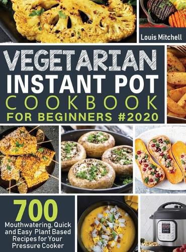 Cover image for Vegetarian Instant Pot Cookbook for Beginners #2020: 700 Mouthwatering, Quick and Easy Plant Based Recipes for Your Pressure Cooker