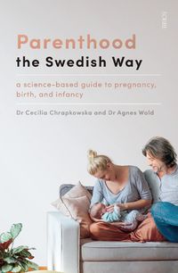Cover image for Parenthood the Swedish Way: a science-based guide to pregnancy, birth, and infancy