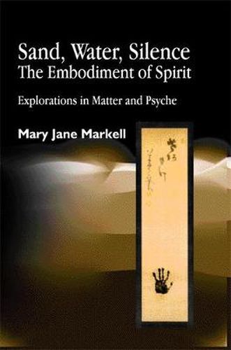 Cover image for Sand, Water, Silence: The Embodiment of Spirit - Explorations in Matter and Psyche