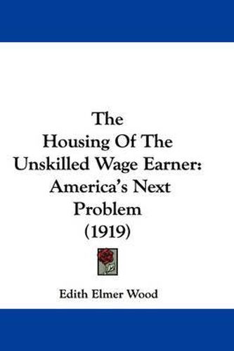 Cover image for The Housing of the Unskilled Wage Earner: America's Next Problem (1919)