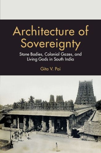 Cover image for Architecture of Sovereignty: Stone Bodies, Colonial Gazes, and Living Gods in South India