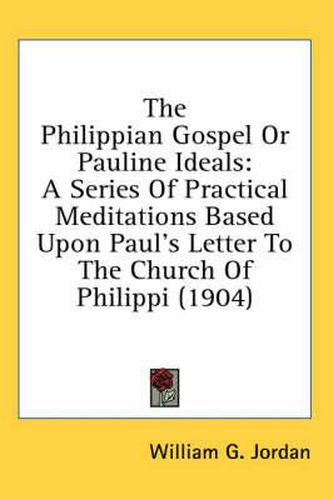 The Philippian Gospel or Pauline Ideals: A Series of Practical Meditations Based Upon Paul's Letter to the Church of Philippi (1904)