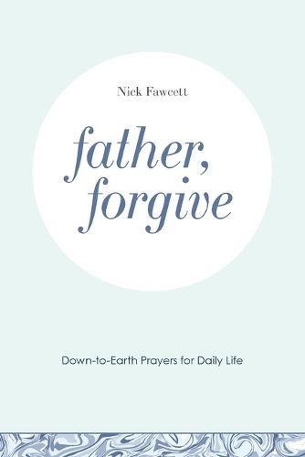 Father, Forgive: Down-to-Earth Prayers for Daily Life