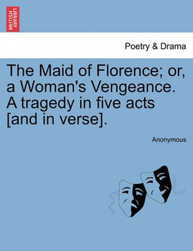 Cover image for The Maid of Florence; Or, a Woman's Vengeance. a Tragedy in Five Acts [And in Verse].