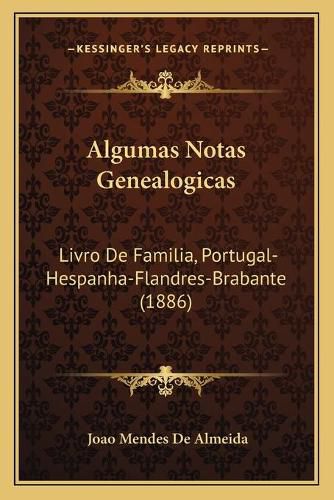 Cover image for Algumas Notas Genealogicas: Livro de Familia, Portugal-Hespanha-Flandres-Brabante (1886)