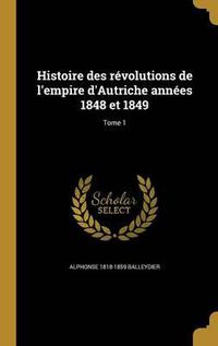 Cover image for Histoire Des Revolutions de L'Empire D'Autriche Annees 1848 Et 1849; Tome 1