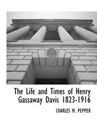 Cover image for The Life and Times of Henry Gassaway Davis 1823-1916