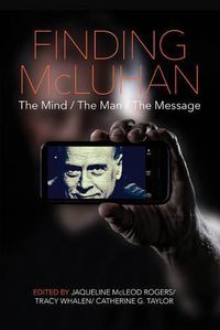 Cover image for Finding McLuhan: The Mind / The Man / The Message