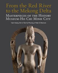 Cover image for From the Red River to the Mekong Delta: Masterpieces of the History Museum - Ho Chi Minh City