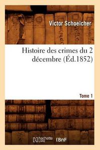 Cover image for Histoire Des Crimes Du 2 Decembre. Tome 1 (Ed.1852)