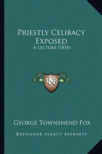 Cover image for Priestly Celibacy Exposed: A Lecture (1854)