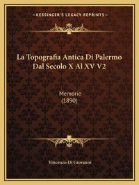 Cover image for La Topografia Antica Di Palermo Dal Secolo X Al XV V2: Memorie (1890)