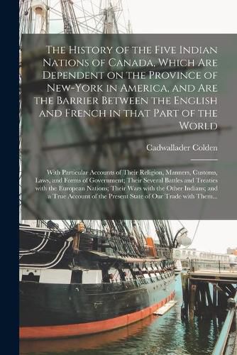 Cover image for The History of the Five Indian Nations of Canada, Which Are Dependent on the Province of New-York in America, and Are the Barrier Between the English and French in That Part of the World [microform]: With Particular Accounts of Their Religion, ...