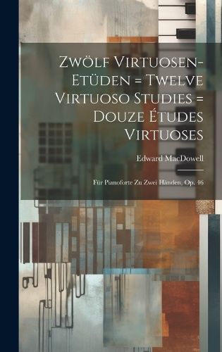 Zwoelf Virtuosen-etueden = Twelve Virtuoso Studies = Douze Etudes Virtuoses