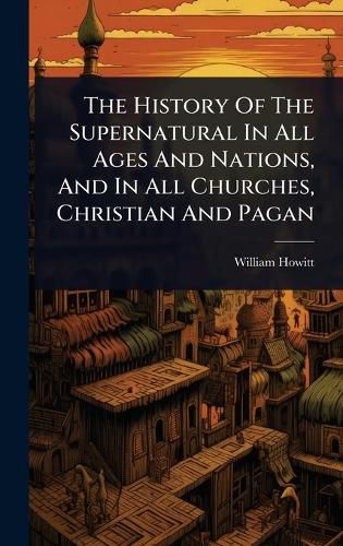 Cover image for The History Of The Supernatural In All Ages And Nations, And In All Churches, Christian And Pagan