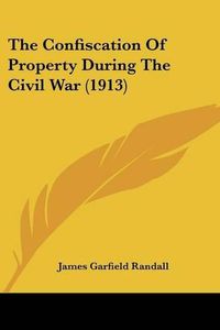 Cover image for The Confiscation of Property During the Civil War (1913)